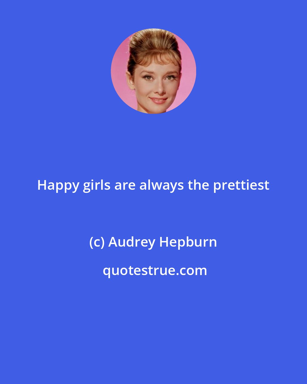 Audrey Hepburn: Happy girls are always the prettiest