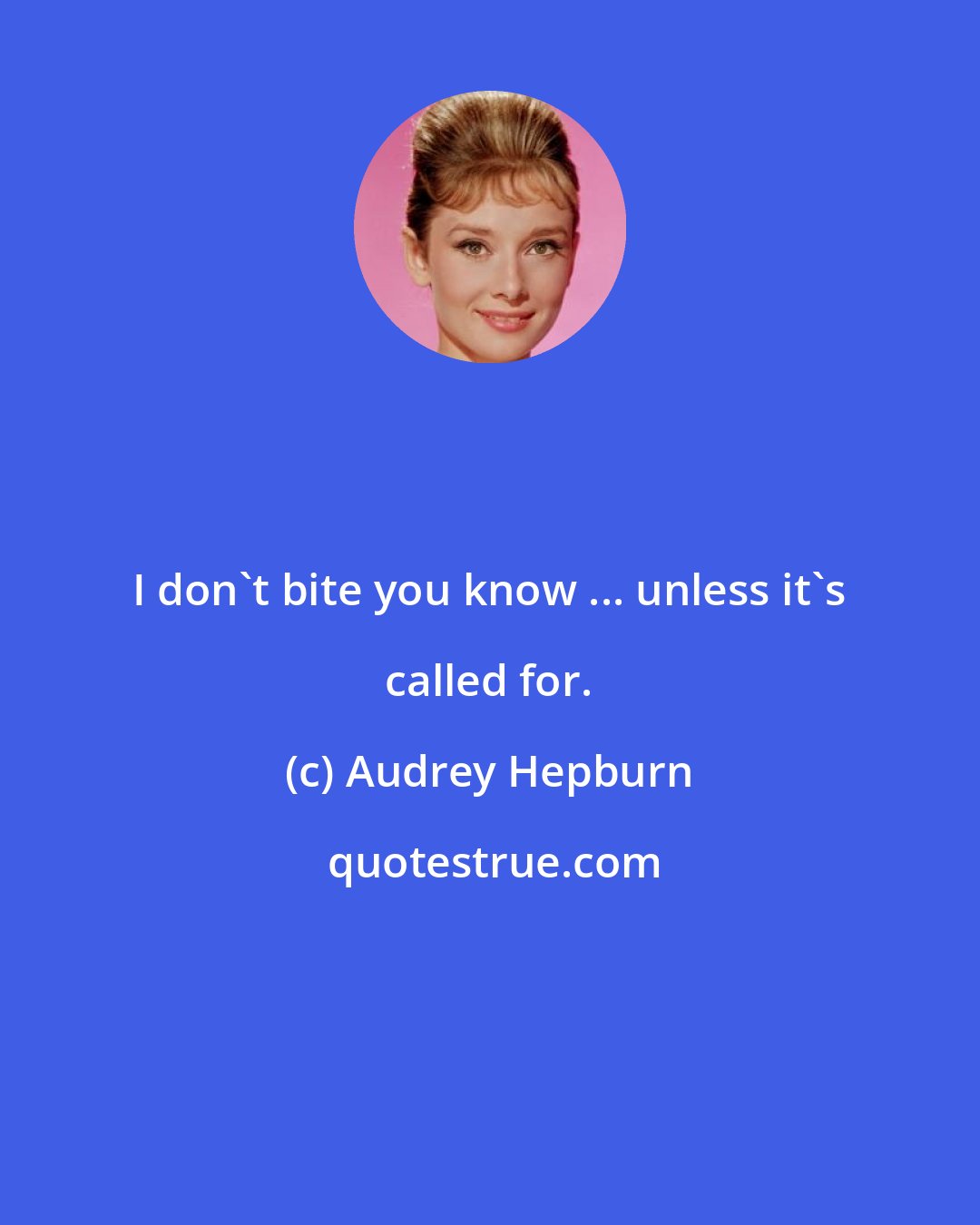 Audrey Hepburn: I don't bite you know ... unless it's called for.