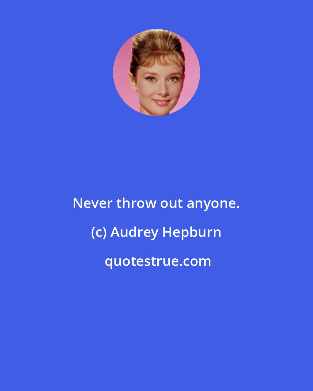 Audrey Hepburn: Never throw out anyone.