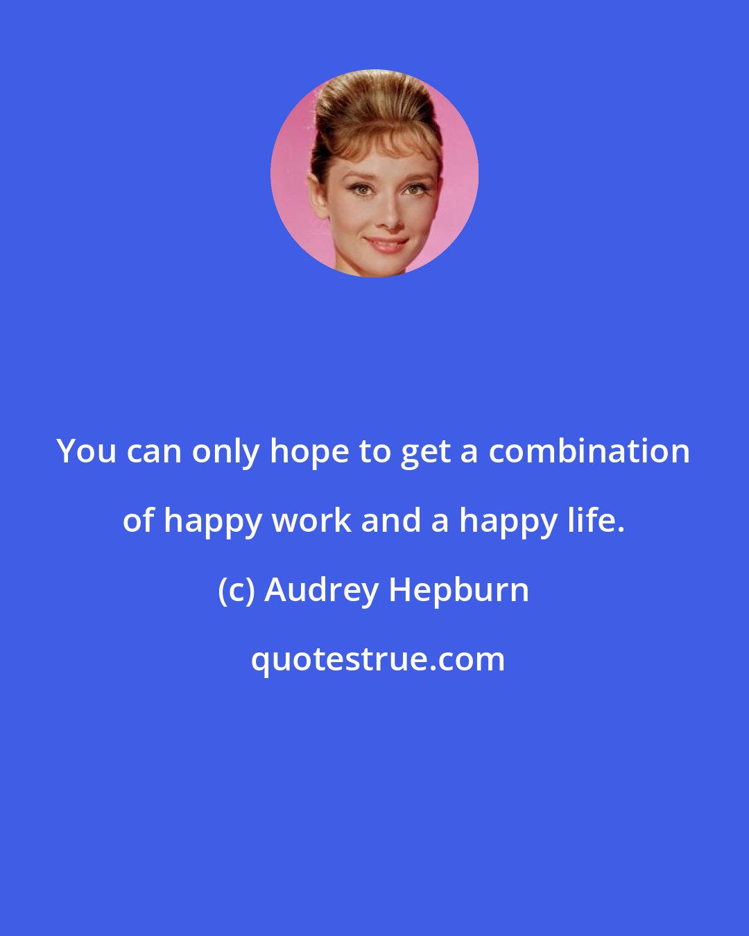 Audrey Hepburn: You can only hope to get a combination of happy work and a happy life.