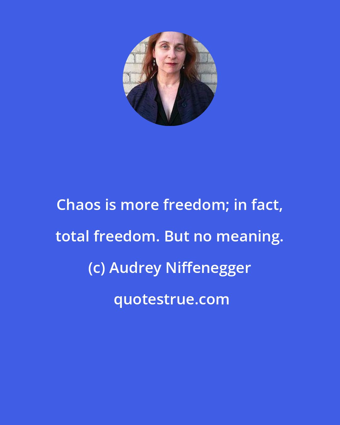 Audrey Niffenegger: Chaos is more freedom; in fact, total freedom. But no meaning.