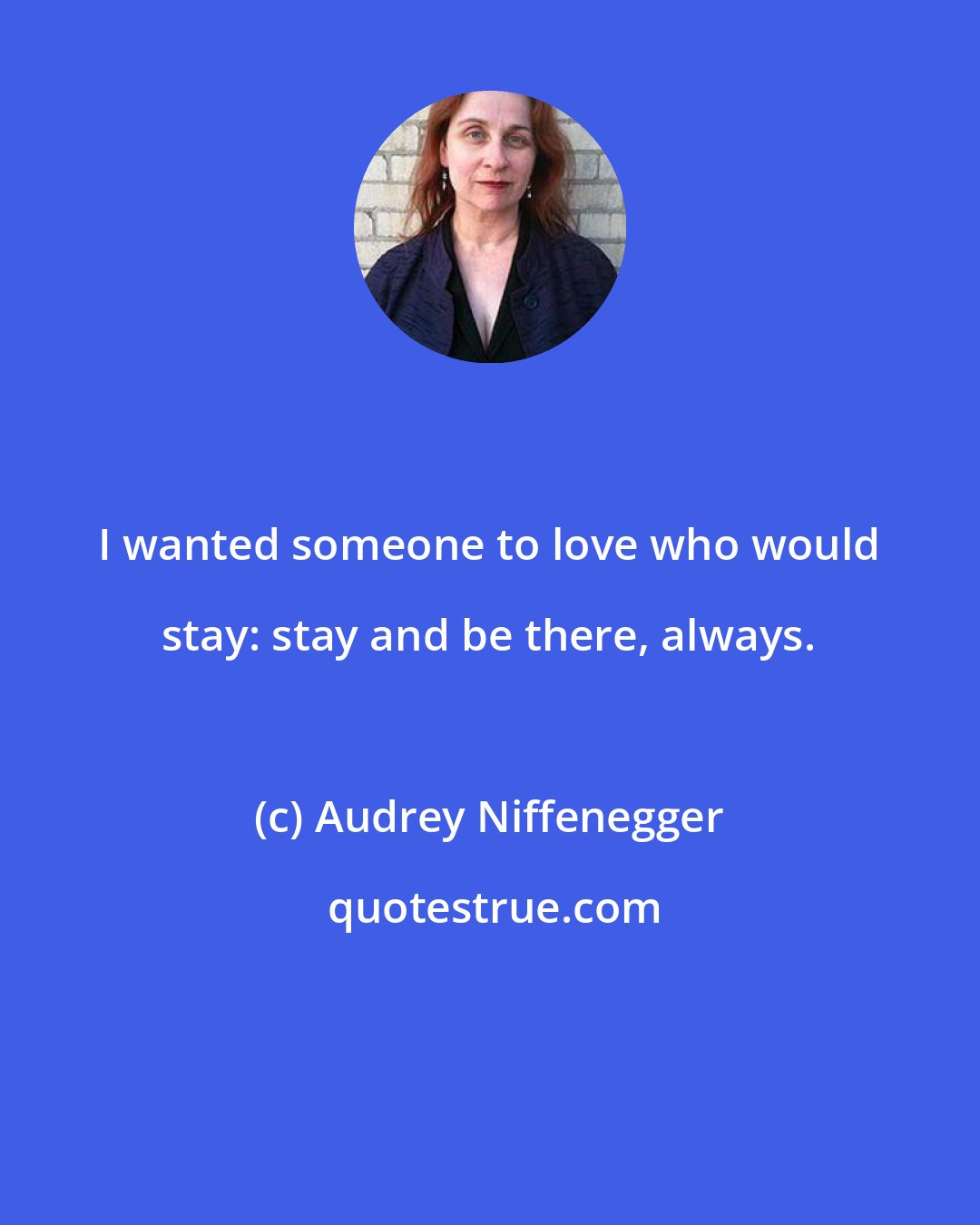 Audrey Niffenegger: I wanted someone to love who would stay: stay and be there, always.