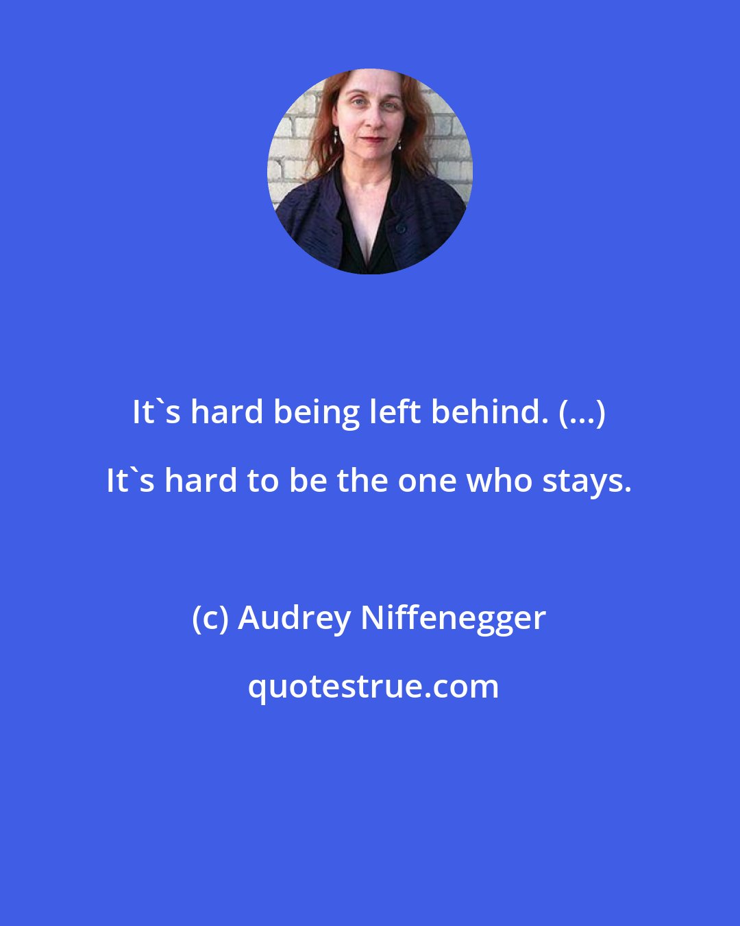 Audrey Niffenegger: It's hard being left behind. (...) It's hard to be the one who stays.