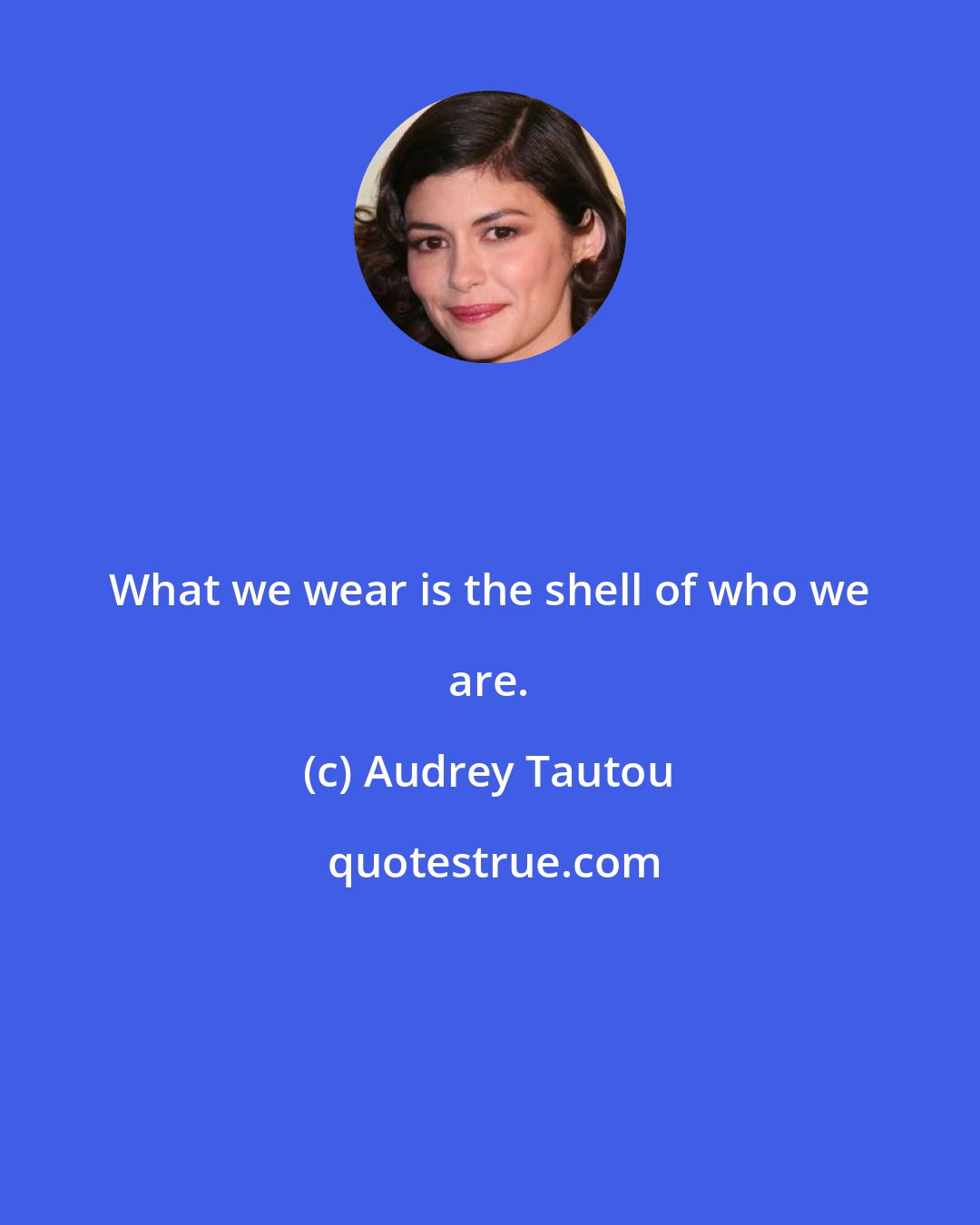 Audrey Tautou: What we wear is the shell of who we are.