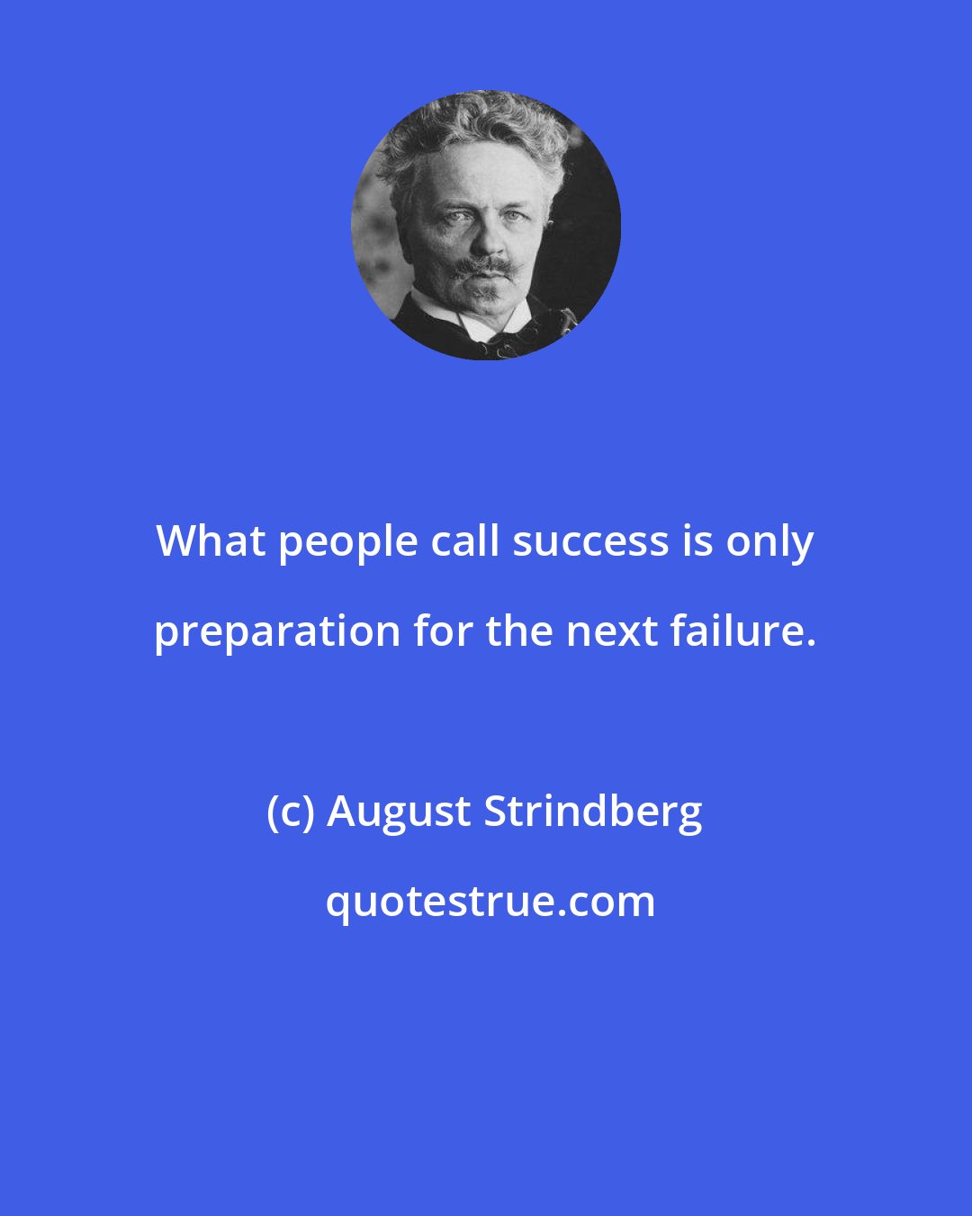 August Strindberg: What people call success is only preparation for the next failure.