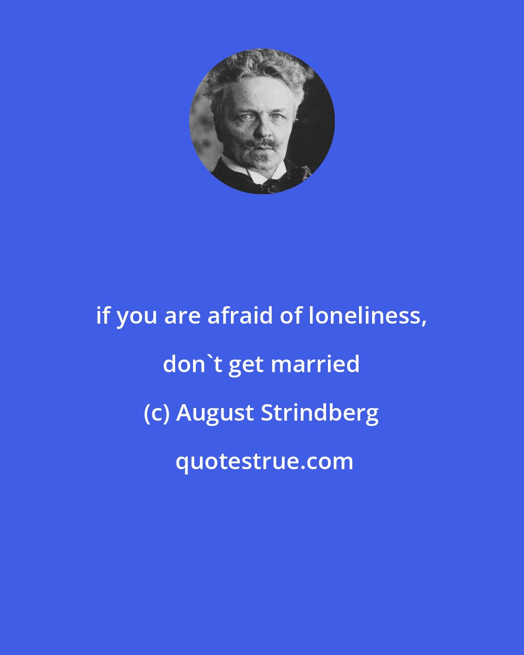 August Strindberg: if you are afraid of loneliness, don't get married