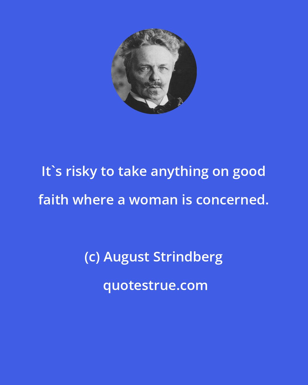 August Strindberg: It's risky to take anything on good faith where a woman is concerned.