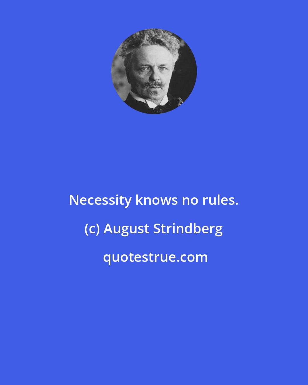 August Strindberg: Necessity knows no rules.