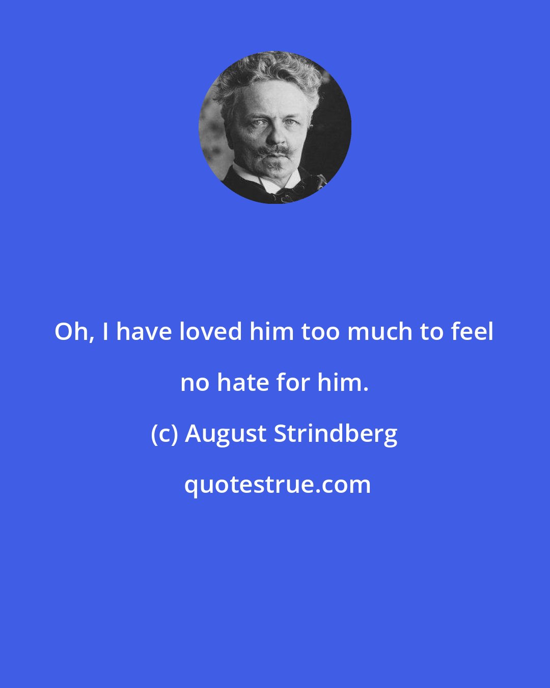 August Strindberg: Oh, I have loved him too much to feel no hate for him.