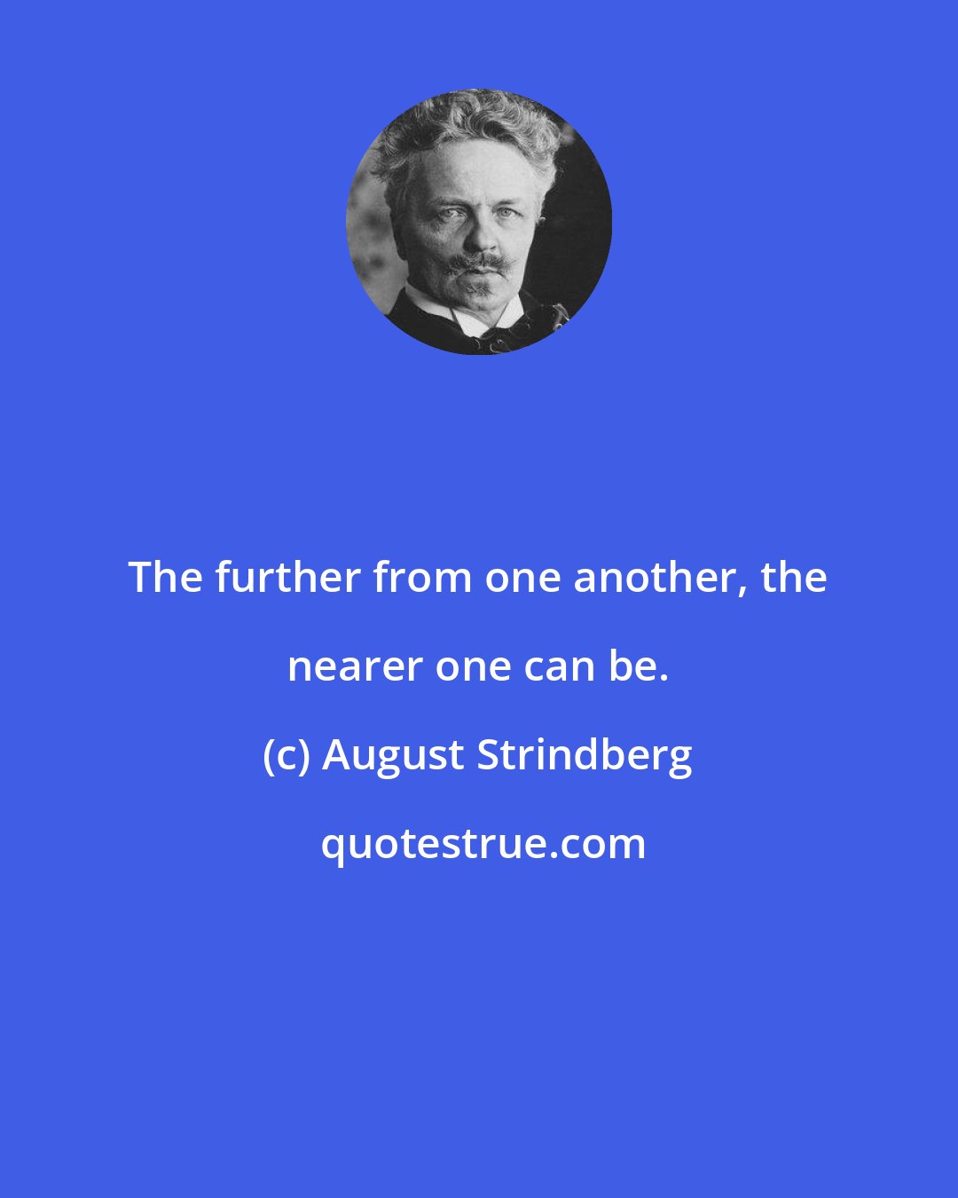 August Strindberg: The further from one another, the nearer one can be.