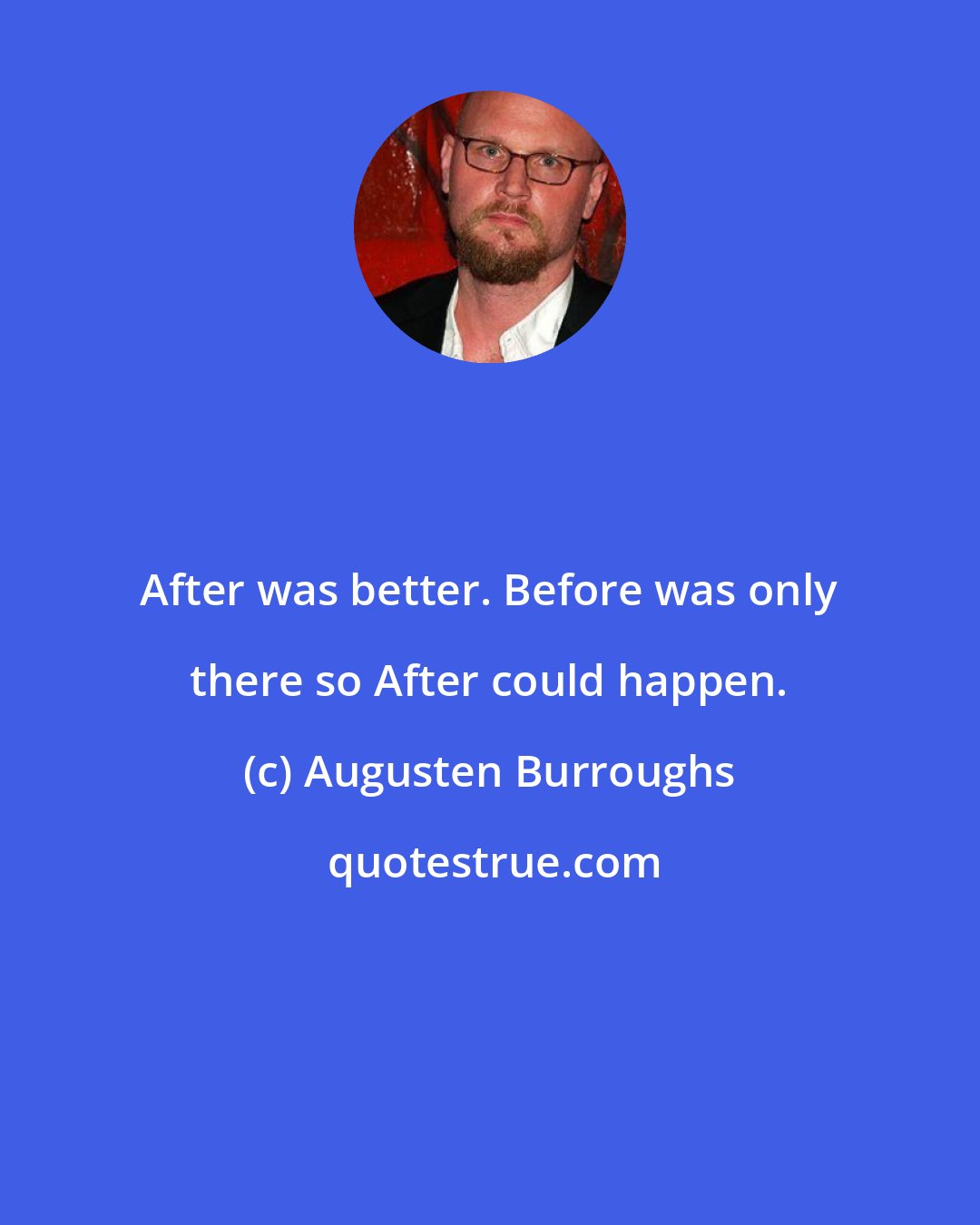 Augusten Burroughs: After was better. Before was only there so After could happen.