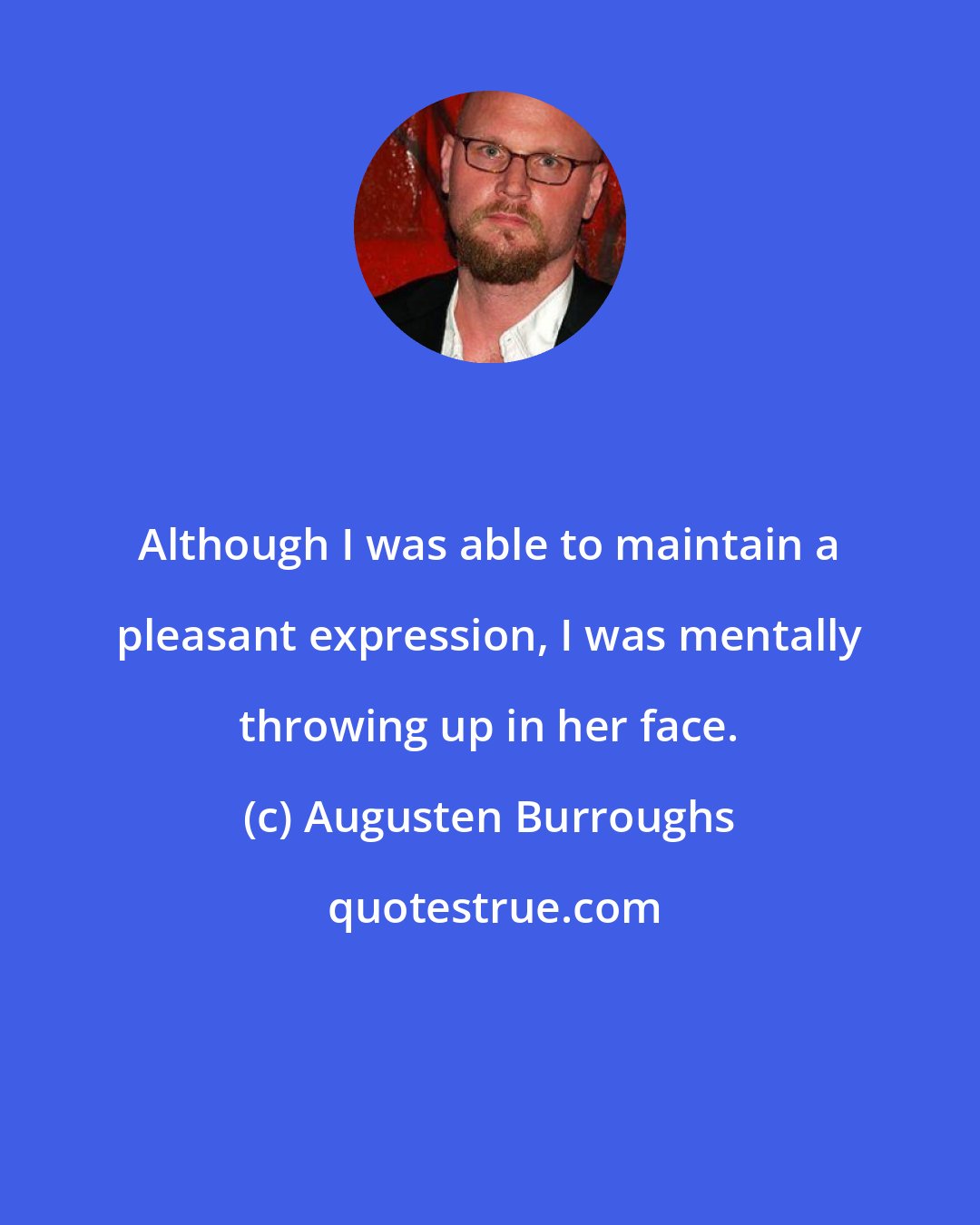 Augusten Burroughs: Although I was able to maintain a pleasant expression, I was mentally throwing up in her face.