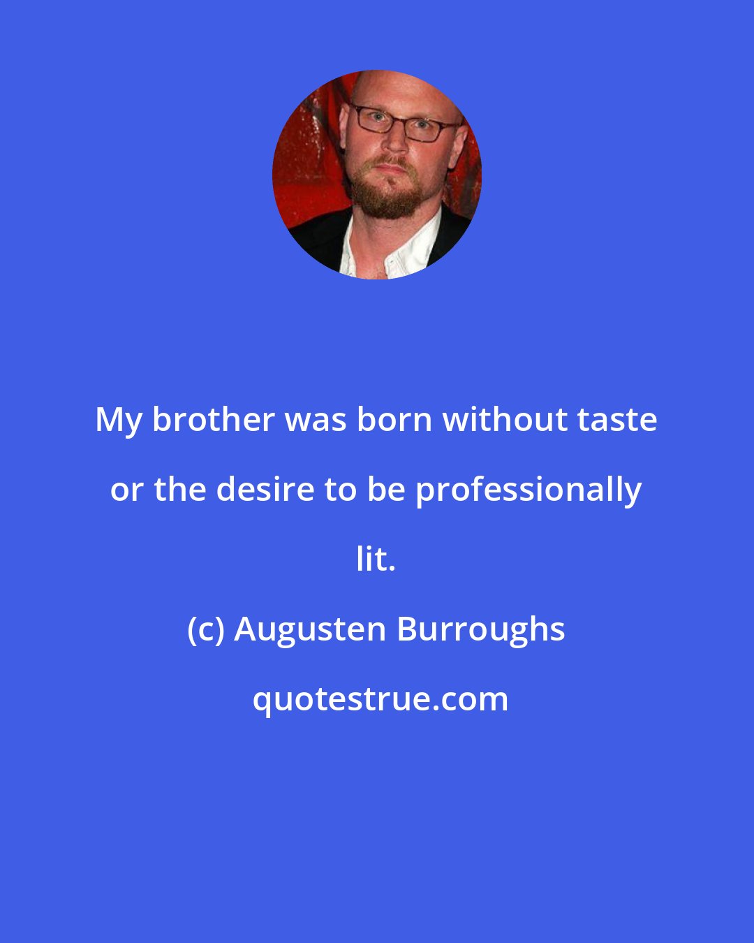 Augusten Burroughs: My brother was born without taste or the desire to be professionally lit.