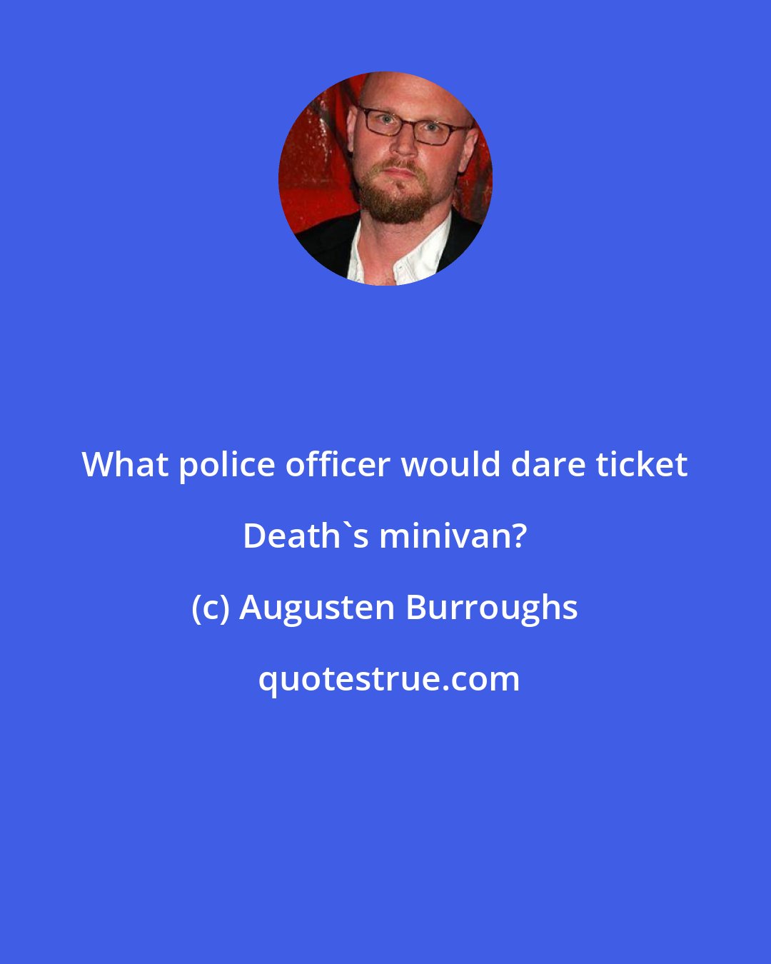 Augusten Burroughs: What police officer would dare ticket Death's minivan?