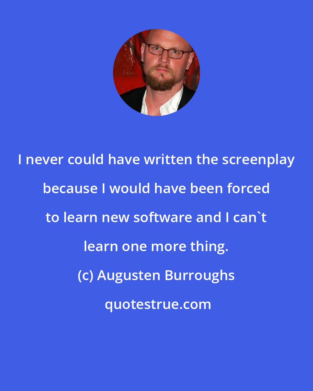 Augusten Burroughs: I never could have written the screenplay because I would have been forced to learn new software and I can't learn one more thing.