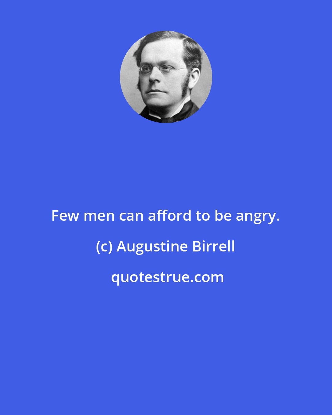 Augustine Birrell: Few men can afford to be angry.