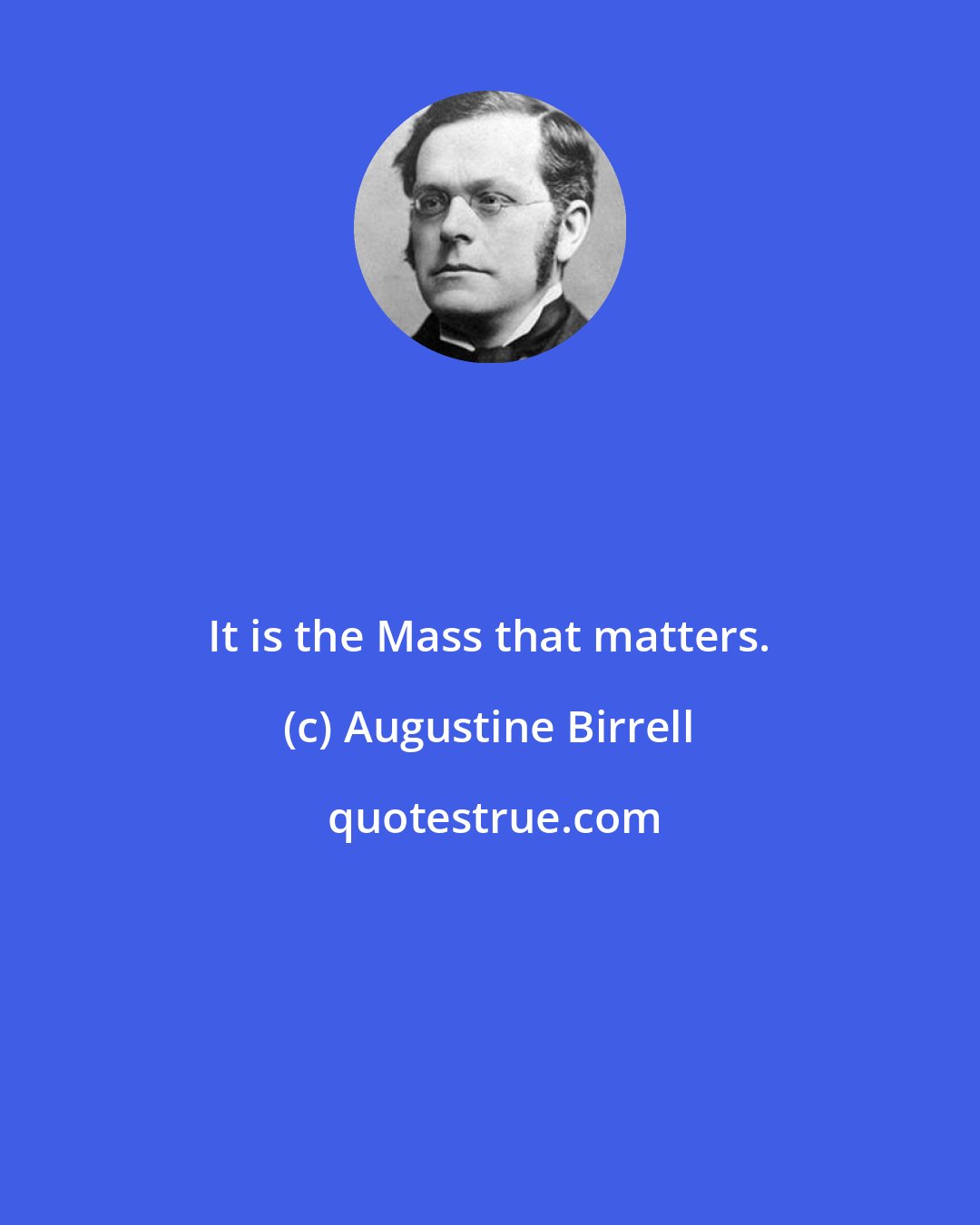 Augustine Birrell: It is the Mass that matters.