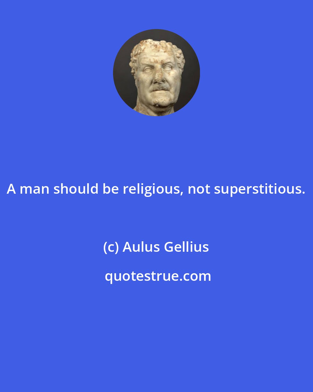 Aulus Gellius: A man should be religious, not superstitious.