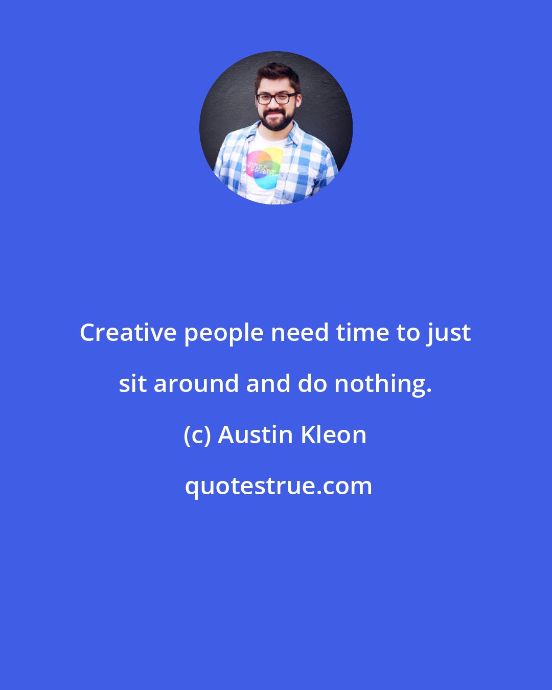 Austin Kleon: Creative people need time to just sit around and do nothing.