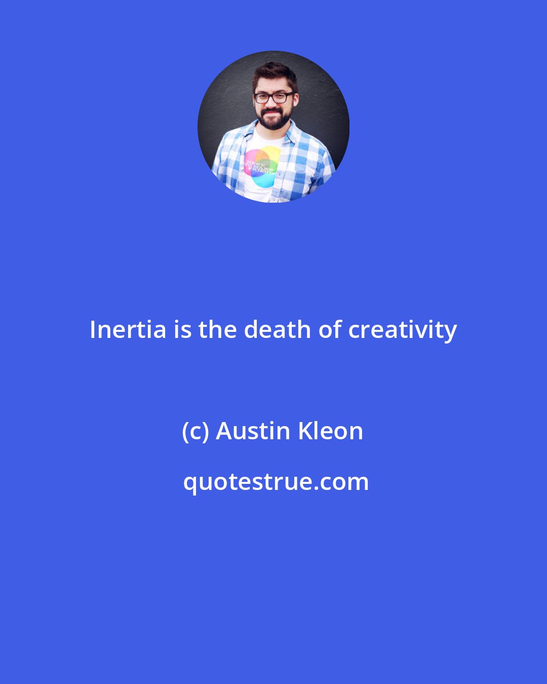 Austin Kleon: Inertia is the death of creativity