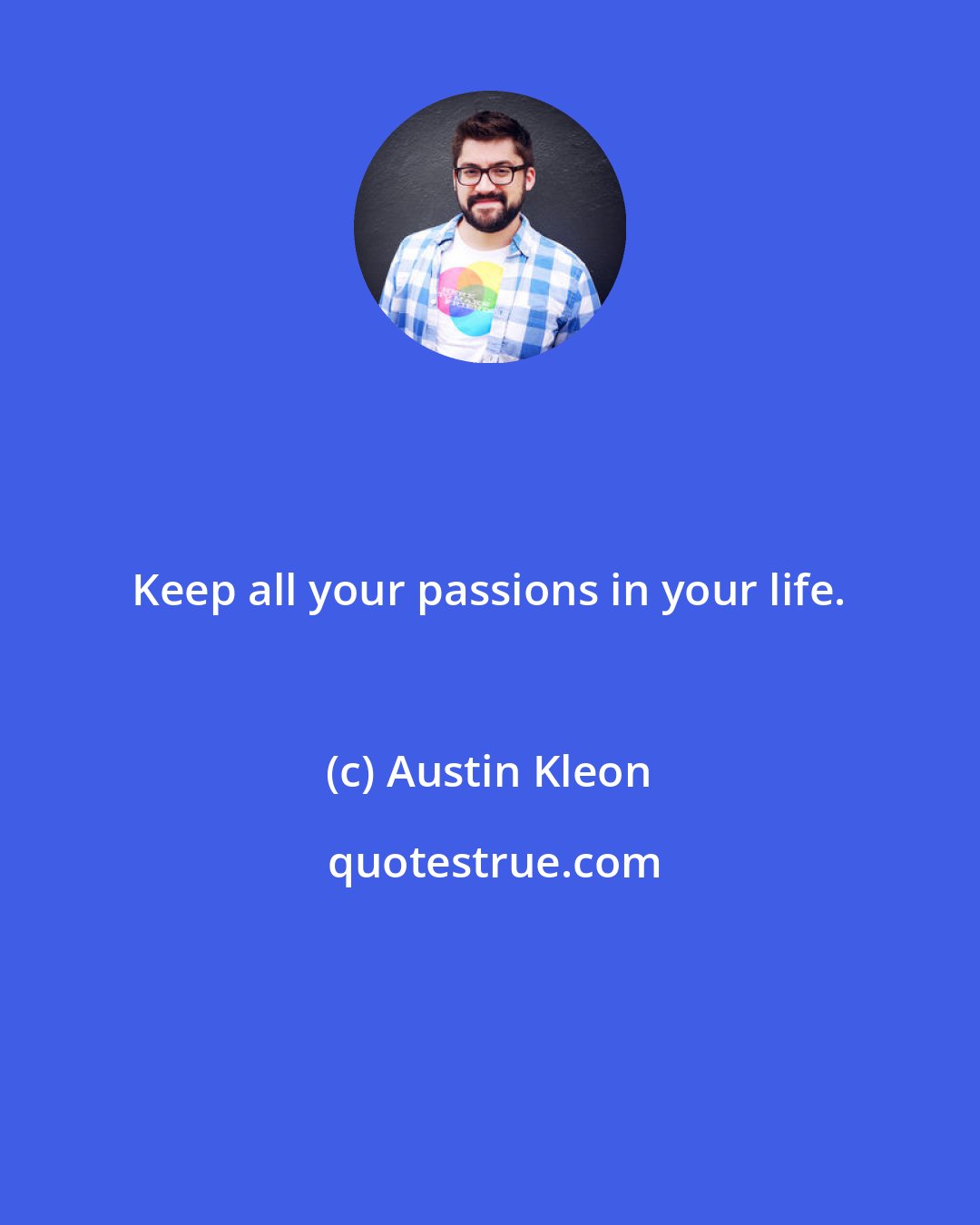 Austin Kleon: Keep all your passions in your life.