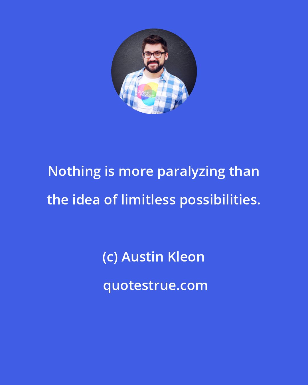 Austin Kleon: Nothing is more paralyzing than the idea of limitless possibilities.