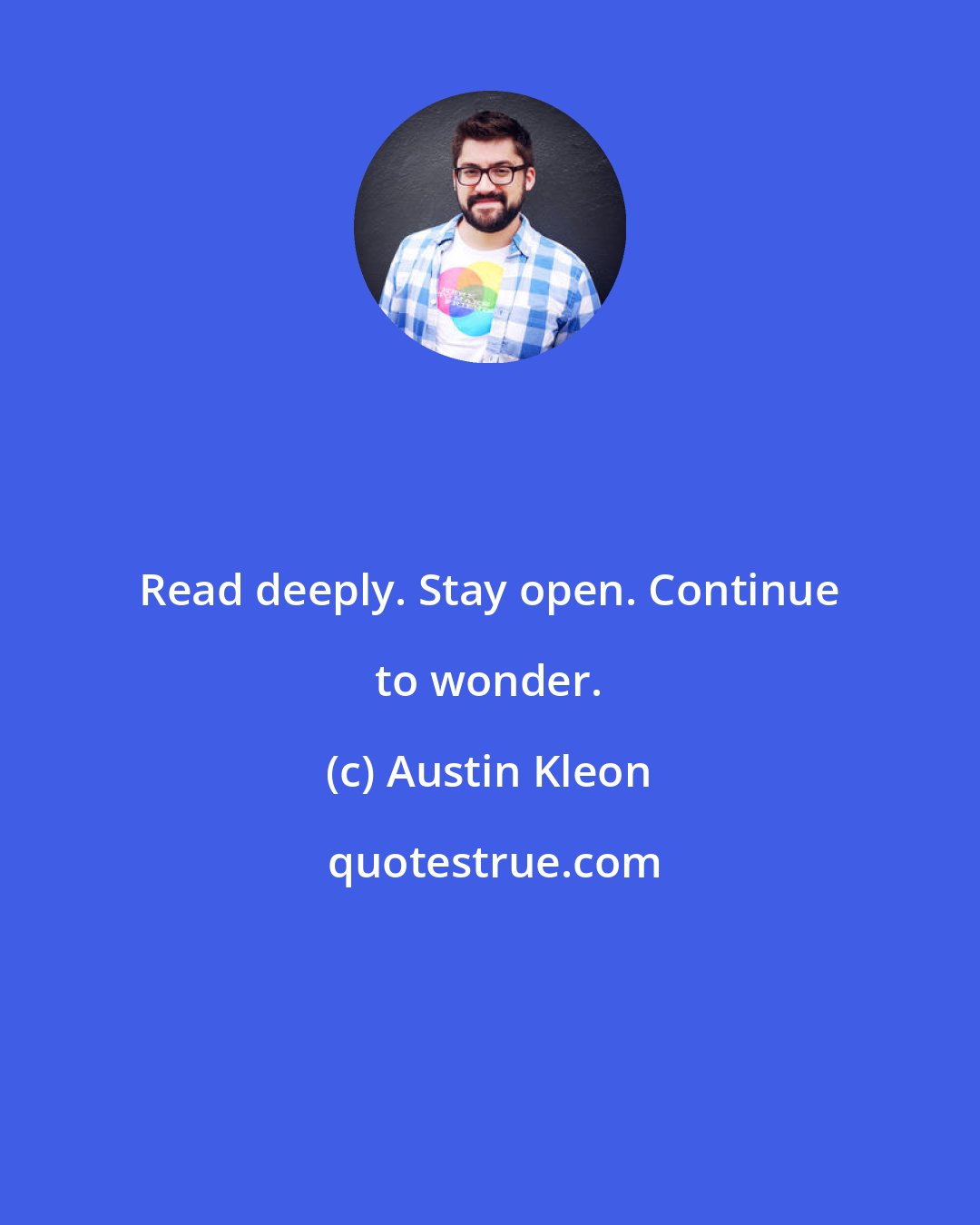 Austin Kleon: Read deeply. Stay open. Continue to wonder.