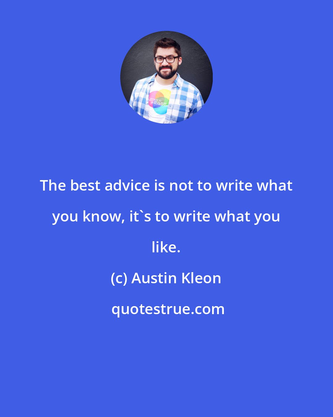 Austin Kleon: The best advice is not to write what you know, it's to write what you like.