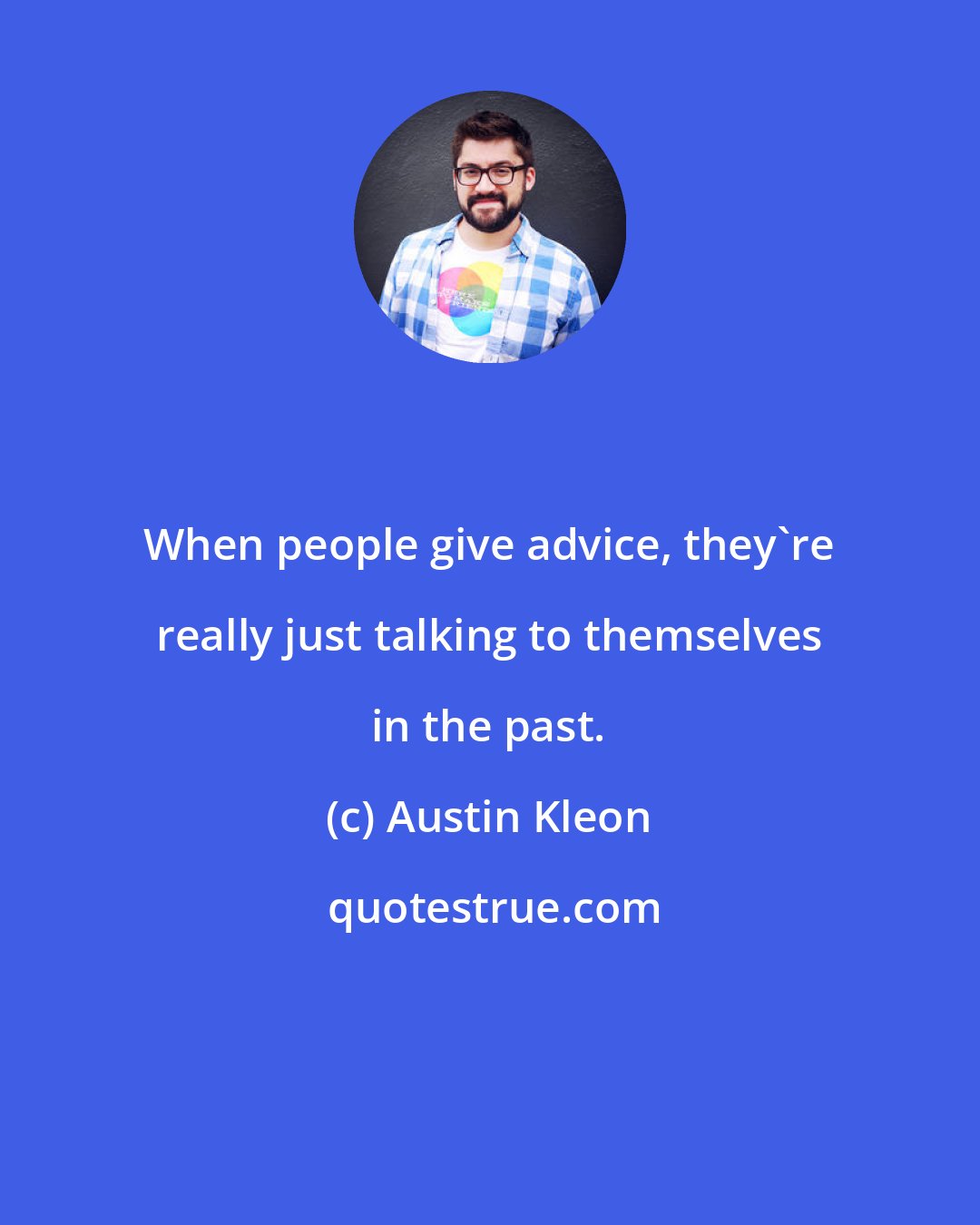 Austin Kleon: When people give advice, they're really just talking to themselves in the past.