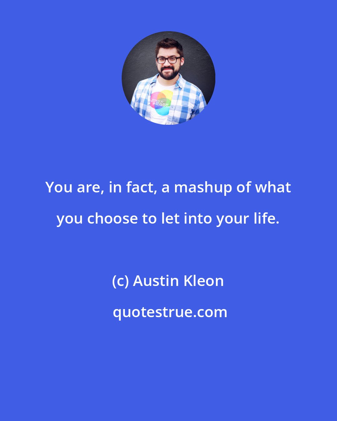 Austin Kleon: You are, in fact, a mashup of what you choose to let into your life.