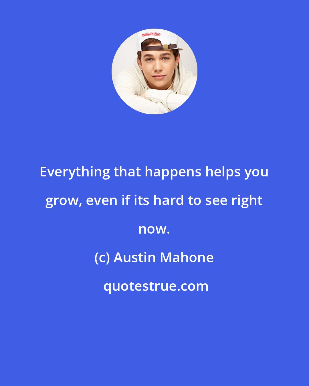 Austin Mahone: Everything that happens helps you grow, even if its hard to see right now.