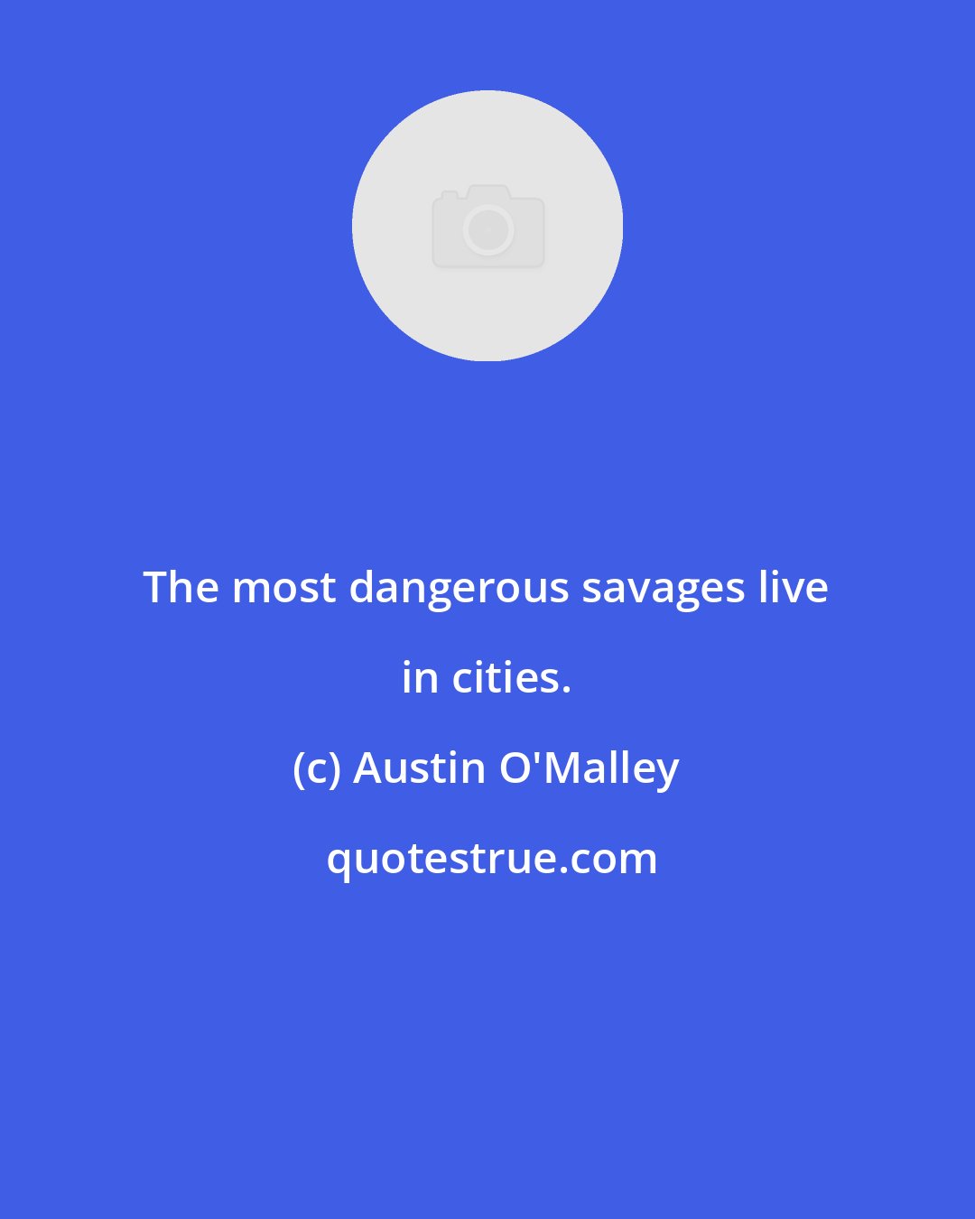 Austin O'Malley: The most dangerous savages live in cities.