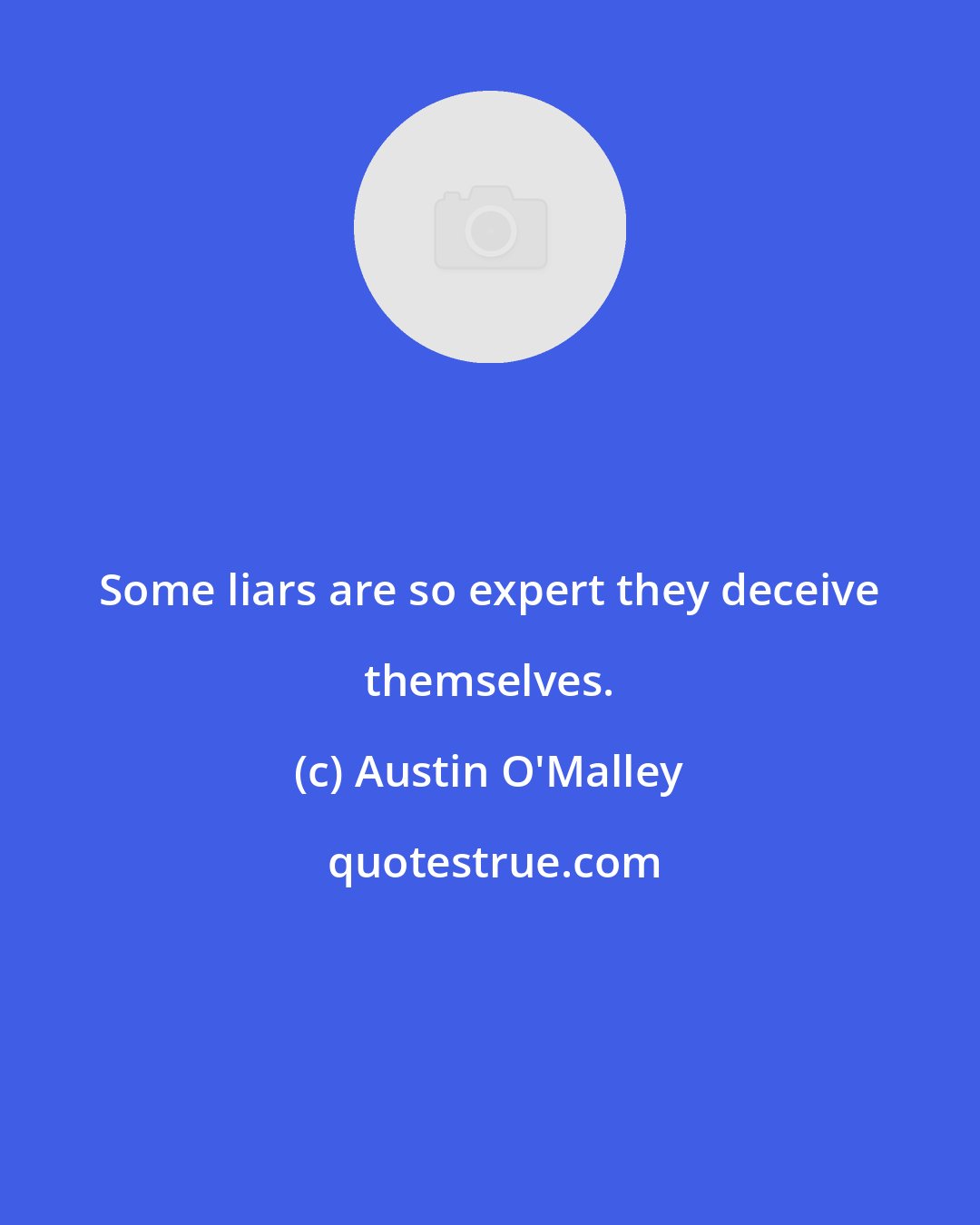 Austin O'Malley: Some liars are so expert they deceive themselves.