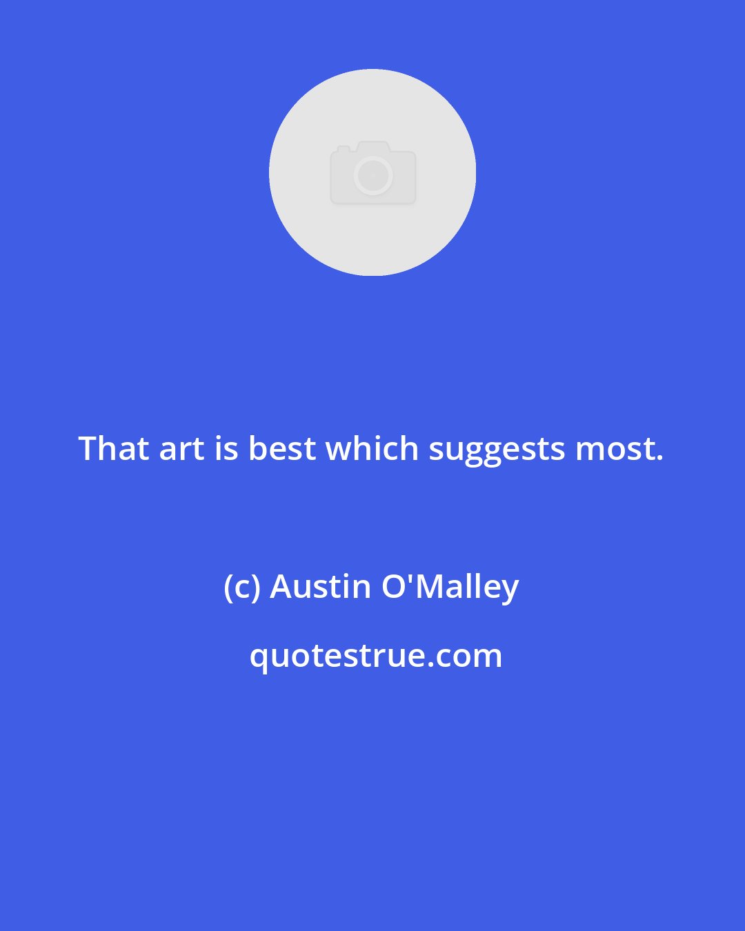 Austin O'Malley: That art is best which suggests most.