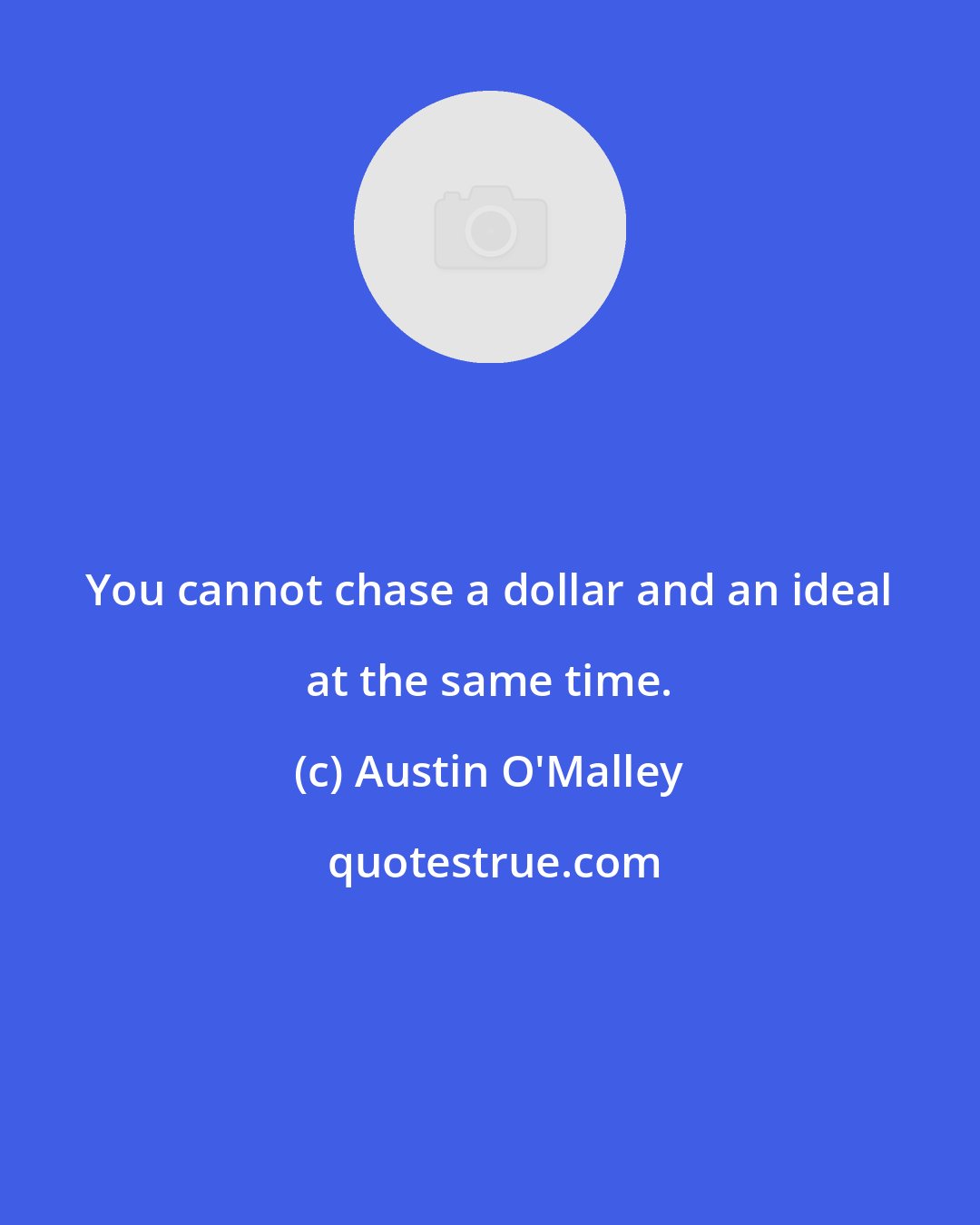 Austin O'Malley: You cannot chase a dollar and an ideal at the same time.