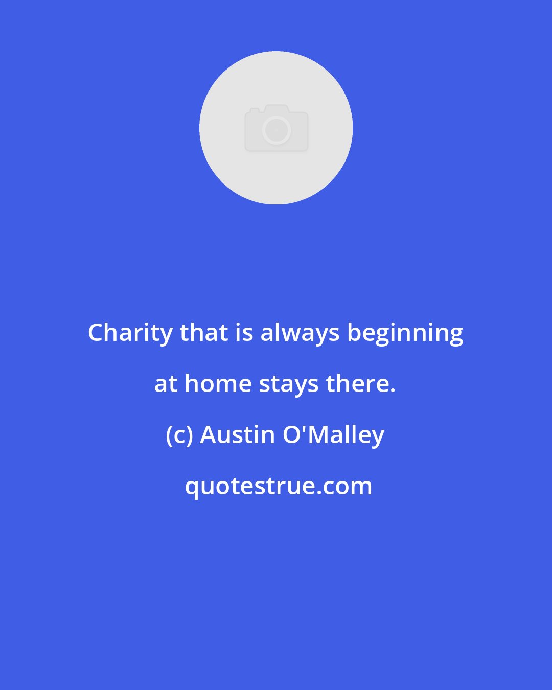 Austin O'Malley: Charity that is always beginning at home stays there.