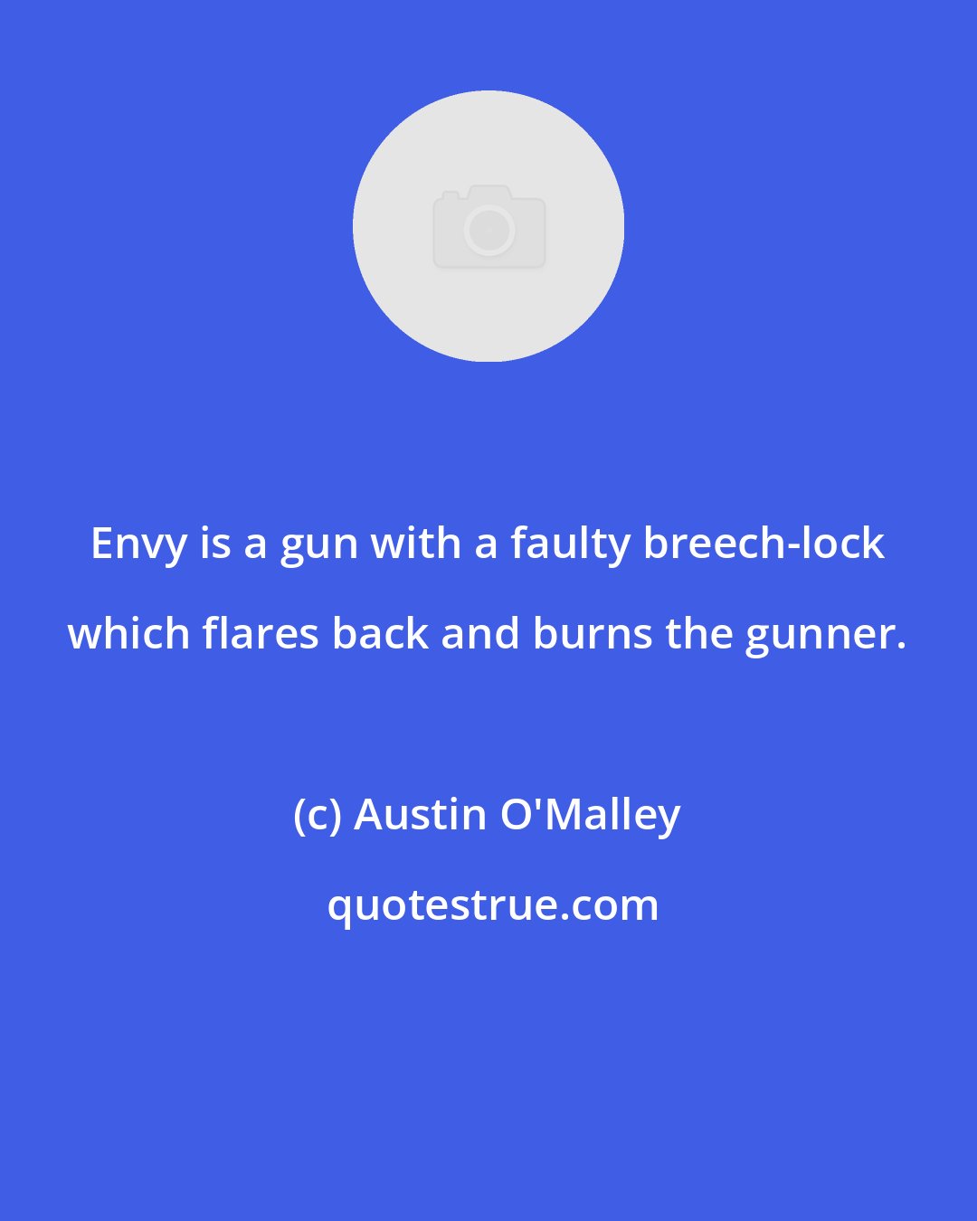 Austin O'Malley: Envy is a gun with a faulty breech-lock which flares back and burns the gunner.