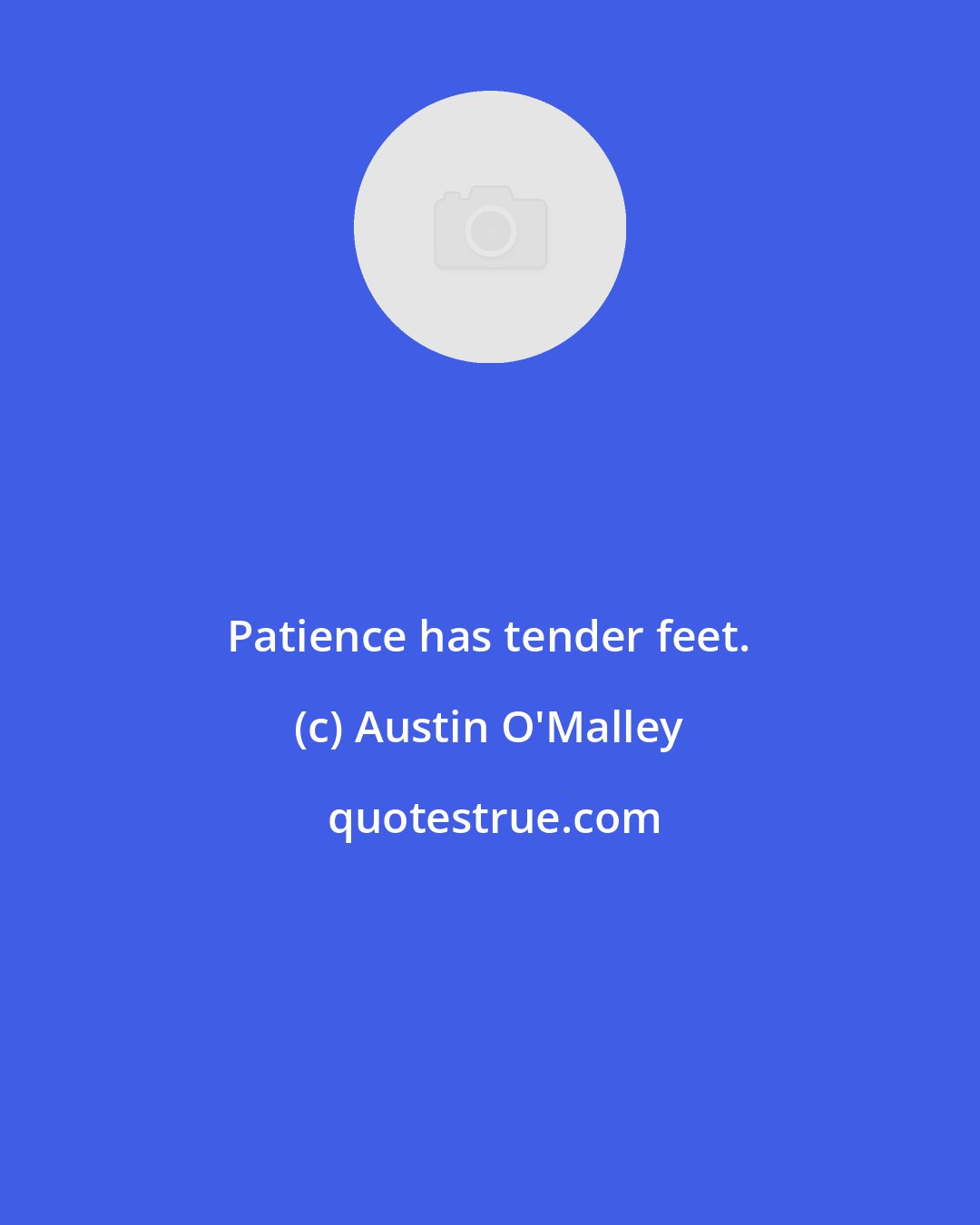 Austin O'Malley: Patience has tender feet.