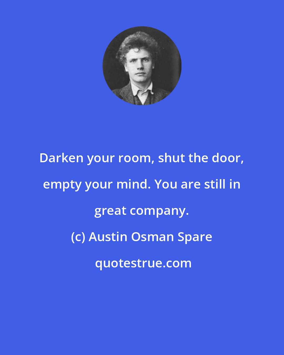 Austin Osman Spare: Darken your room, shut the door, empty your mind. You are still in great company.