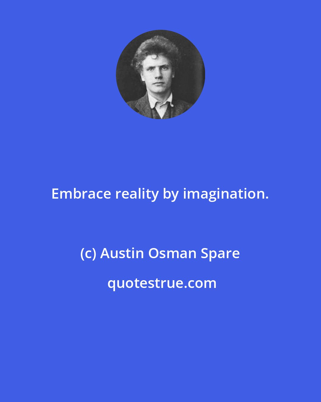 Austin Osman Spare: Embrace reality by imagination.