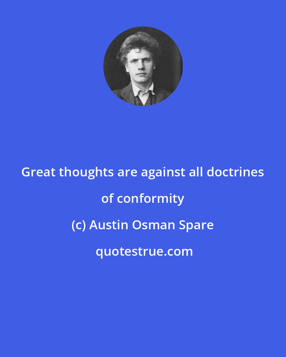 Austin Osman Spare: Great thoughts are against all doctrines of conformity