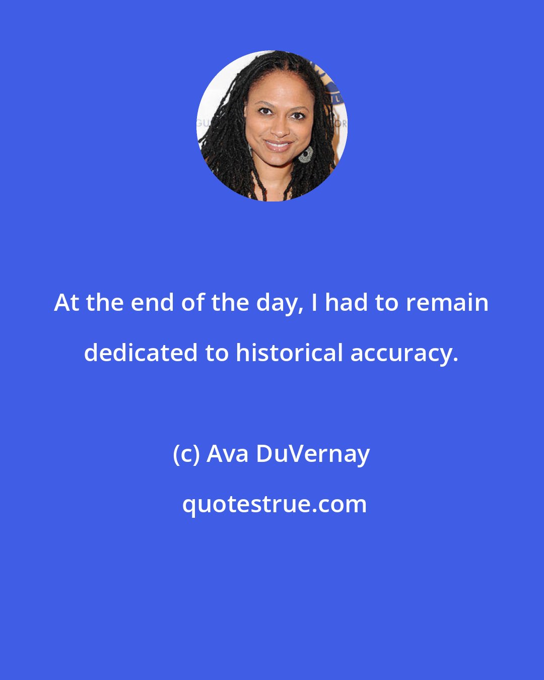 Ava DuVernay: At the end of the day, I had to remain dedicated to historical accuracy.