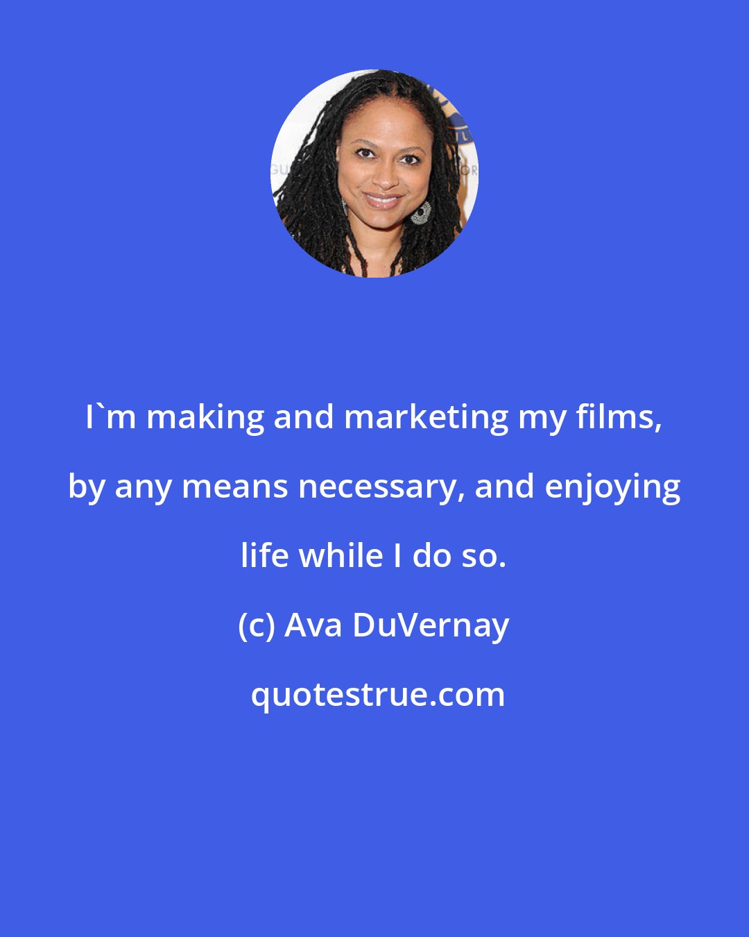 Ava DuVernay: I'm making and marketing my films, by any means necessary, and enjoying life while I do so.