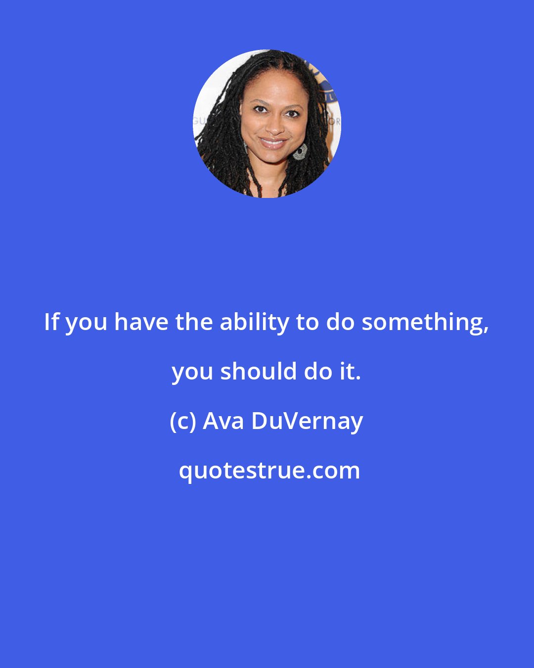 Ava DuVernay: If you have the ability to do something, you should do it.