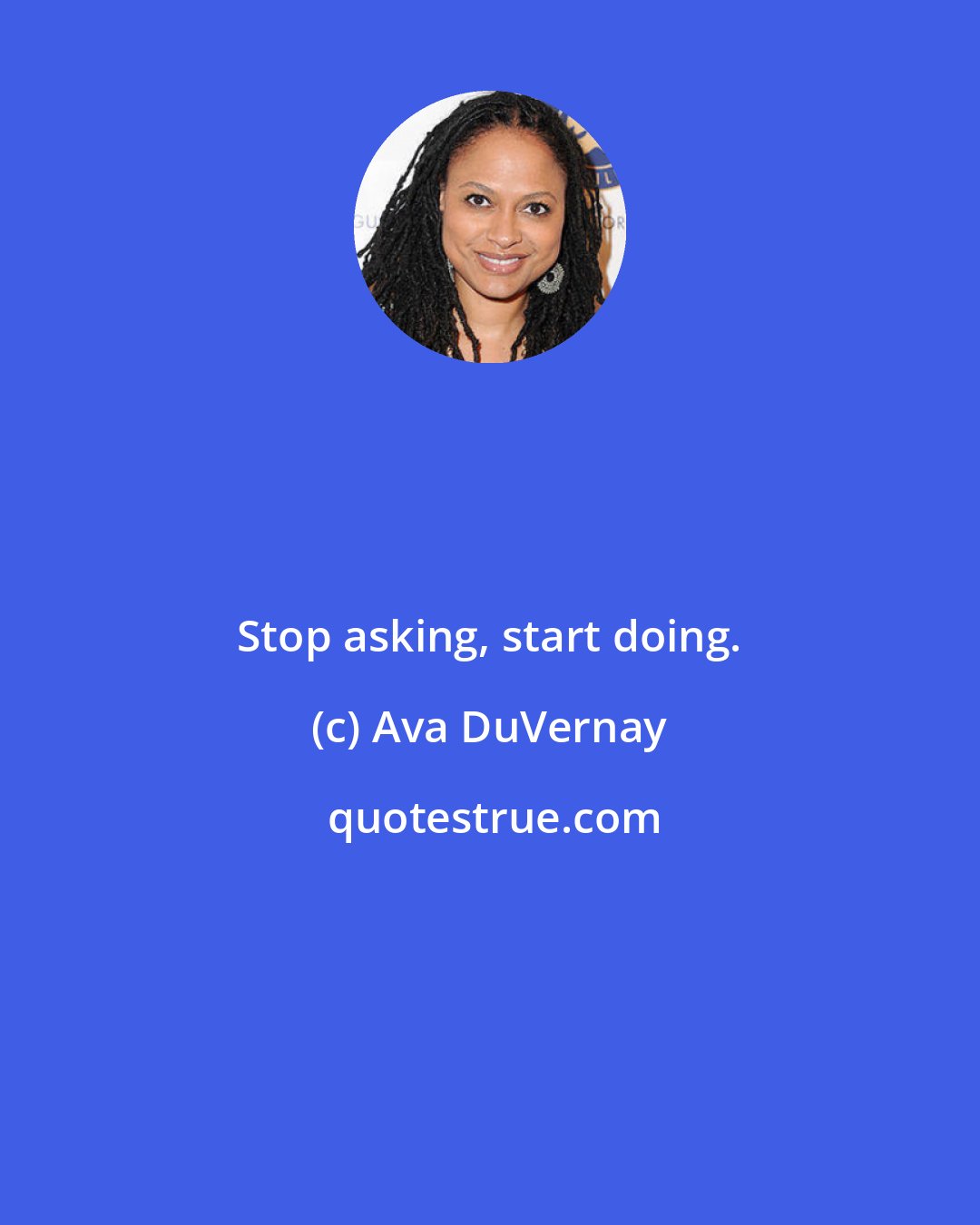 Ava DuVernay: Stop asking, start doing.