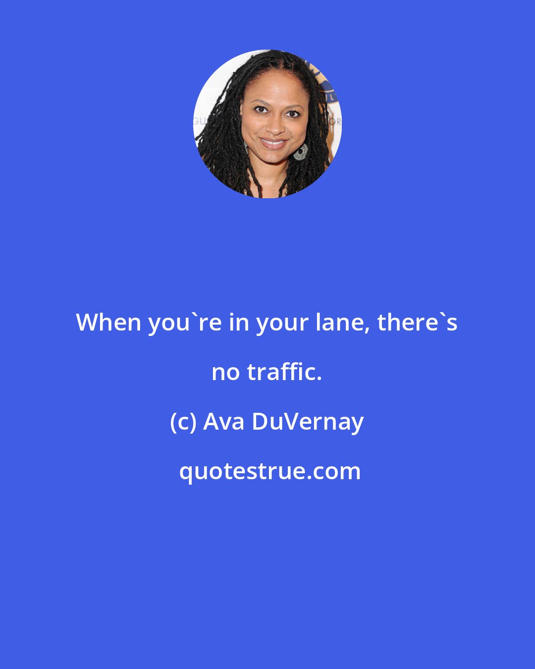 Ava DuVernay: When you're in your lane, there's no traffic.