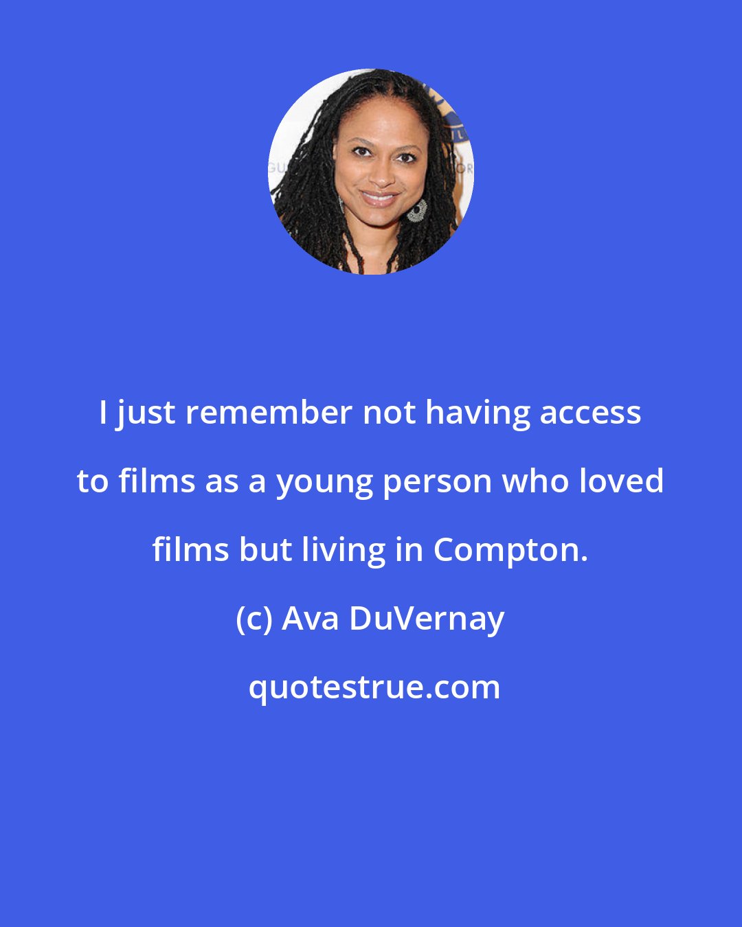 Ava DuVernay: I just remember not having access to films as a young person who loved films but living in Compton.