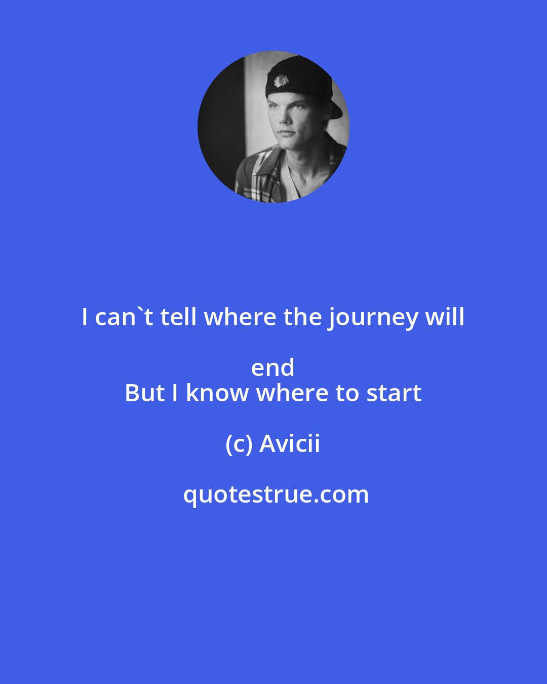 Avicii: I can't tell where the journey will end 
 But I know where to start