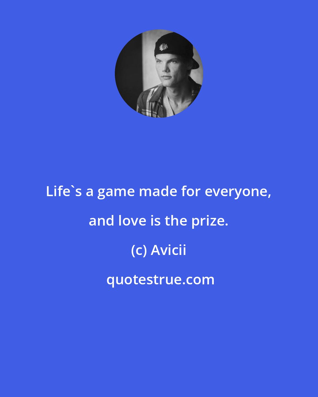 Avicii: Life's a game made for everyone, and love is the prize.