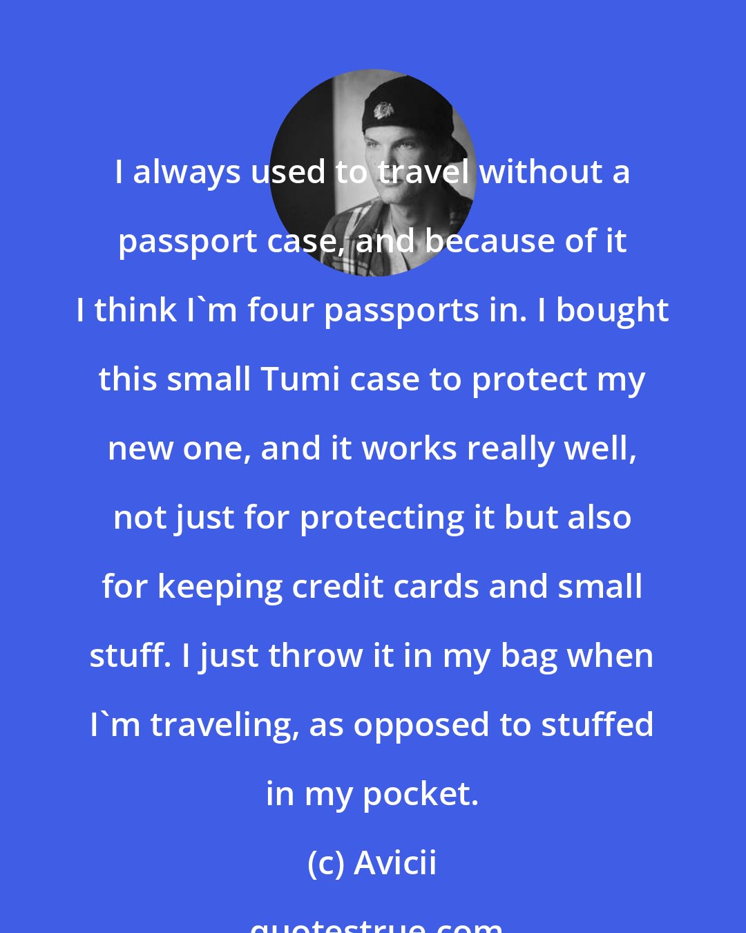 Avicii: I always used to travel without a passport case, and because of it I think I'm four passports in. I bought this small Tumi case to protect my new one, and it works really well, not just for protecting it but also for keeping credit cards and small stuff. I just throw it in my bag when I'm traveling, as opposed to stuffed in my pocket.